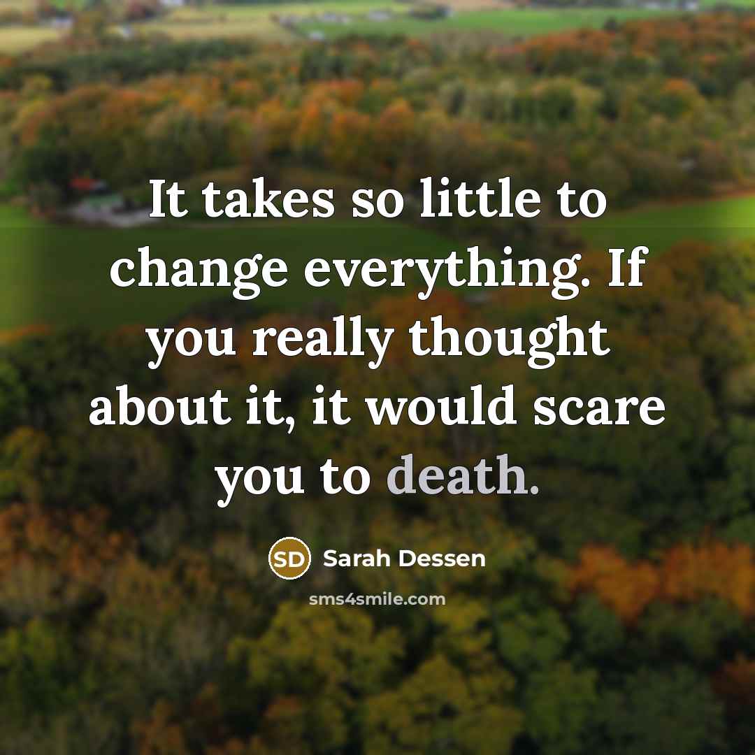 “It takes so little to change everything. If you really…” quote by Sarah Dessen