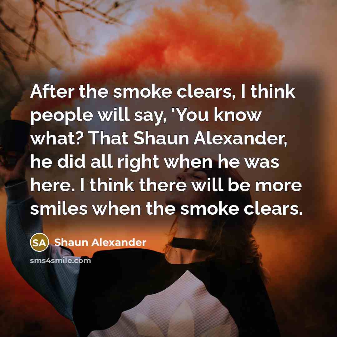 “After the smoke clears, I think people will say, 'You…” quote by Shaun Alexander
