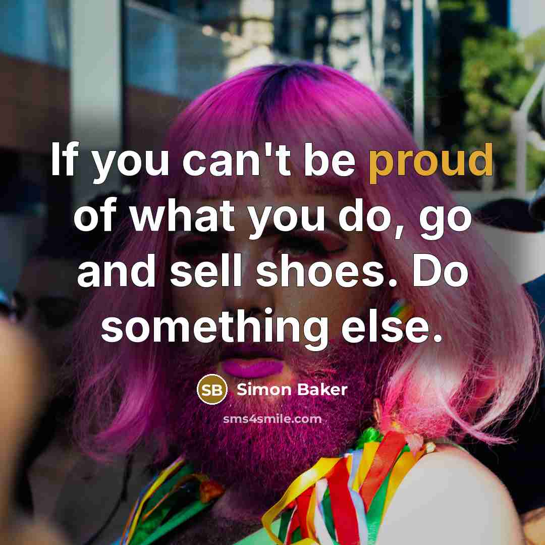 “If you can't be proud of what you do, go…” quote by Simon Baker