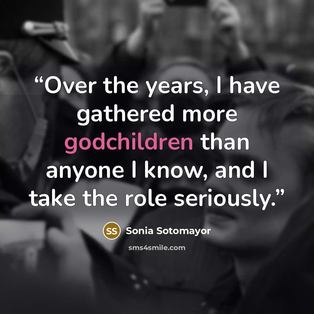“Over the years, I have gathered more godchildren than anyone I know, and I take the role seriously.” quote by Sonia Sotomayor