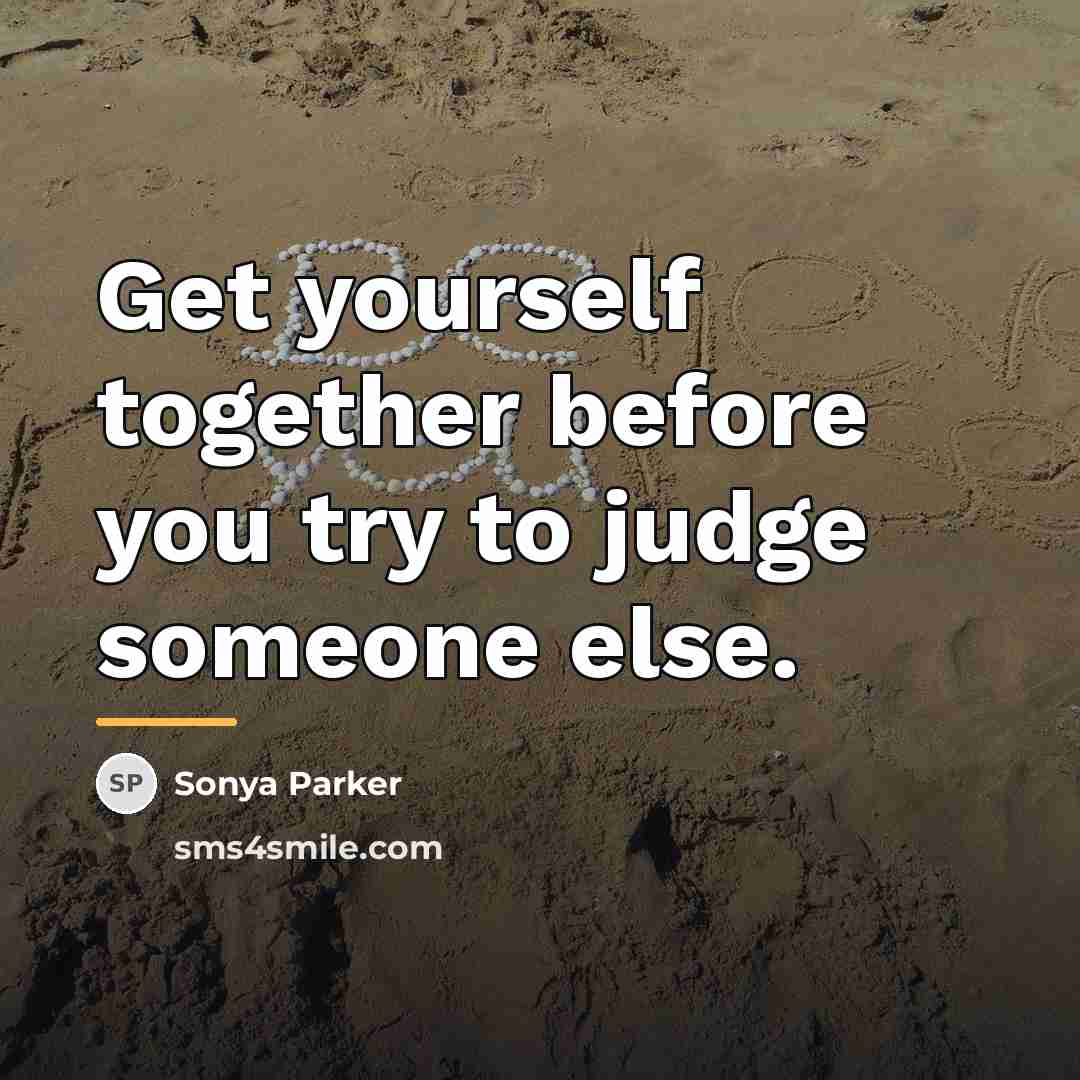 “Get yourself together before you try to judge someone else.…” quote by SONYA PARKER