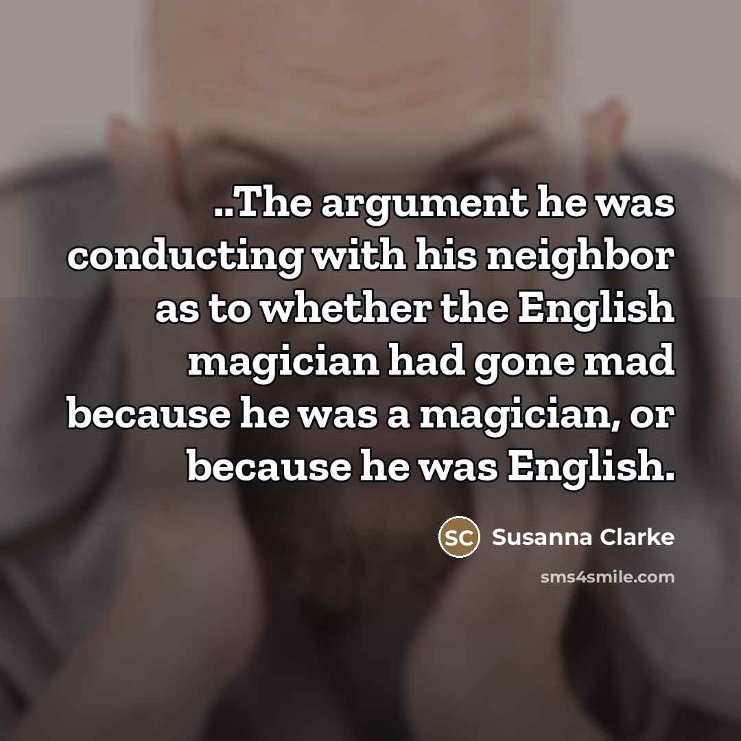 “..The argument he was conducting with his neighbor as to…” quote by Susanna Clarke