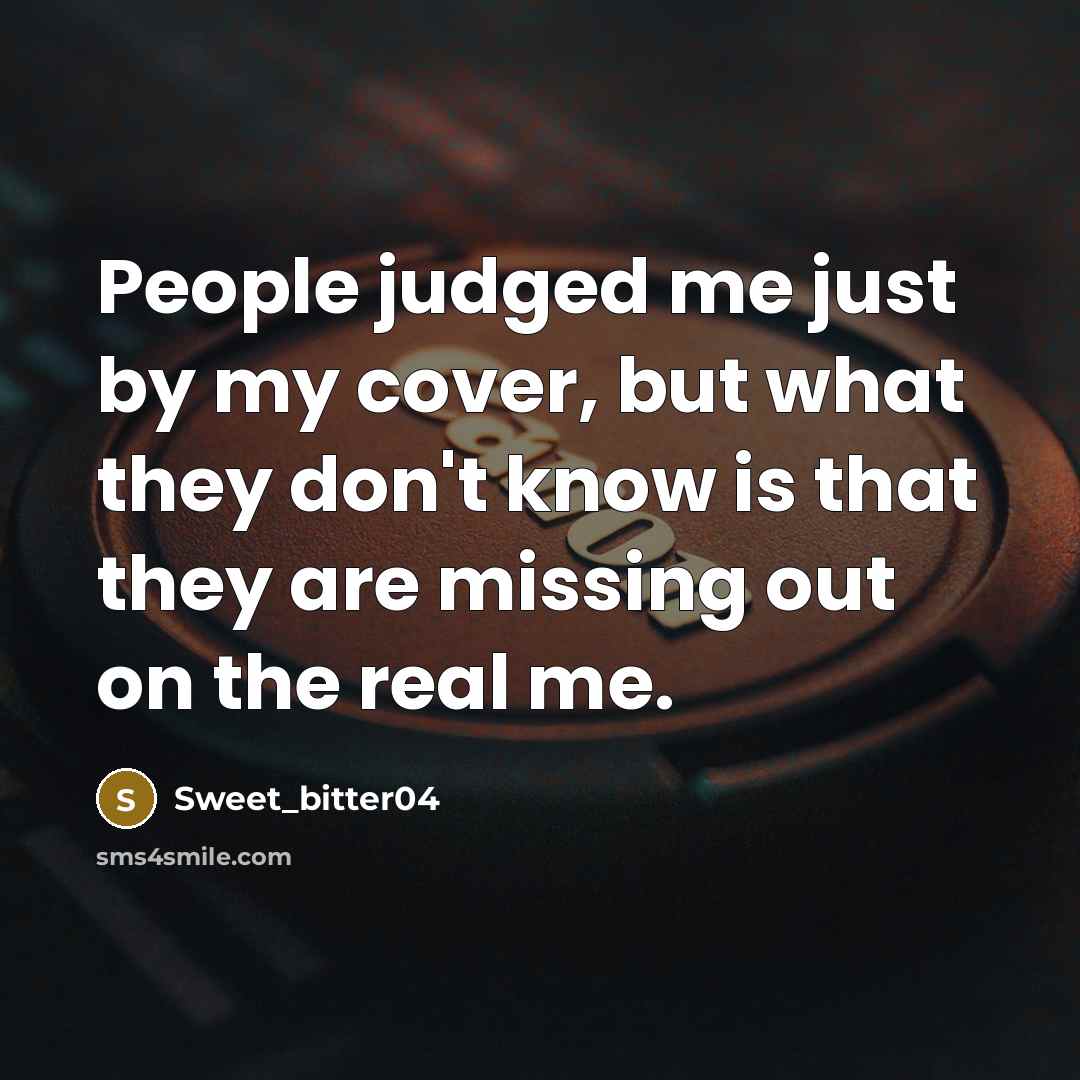 “People judged me just by my cover, but what they don't know is that they are missing out on the real me.” quote by Sweet_bitter04