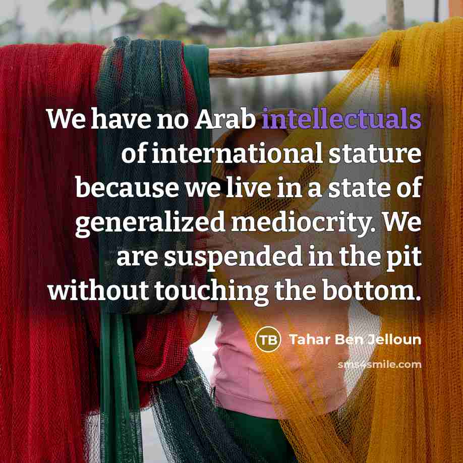 “We have no Arab intellectuals of international stature because we…” quote by Tahar Ben Jelloun