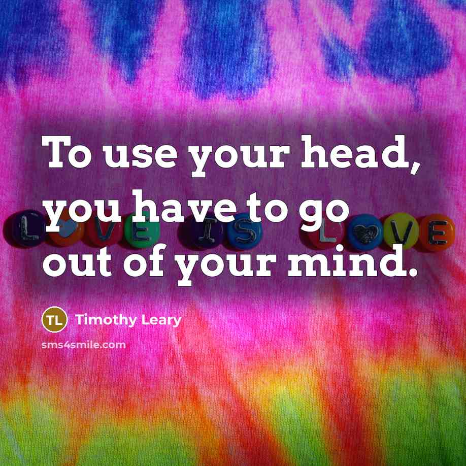 “To use your head, you have to go out of…” quote by Timothy Leary
