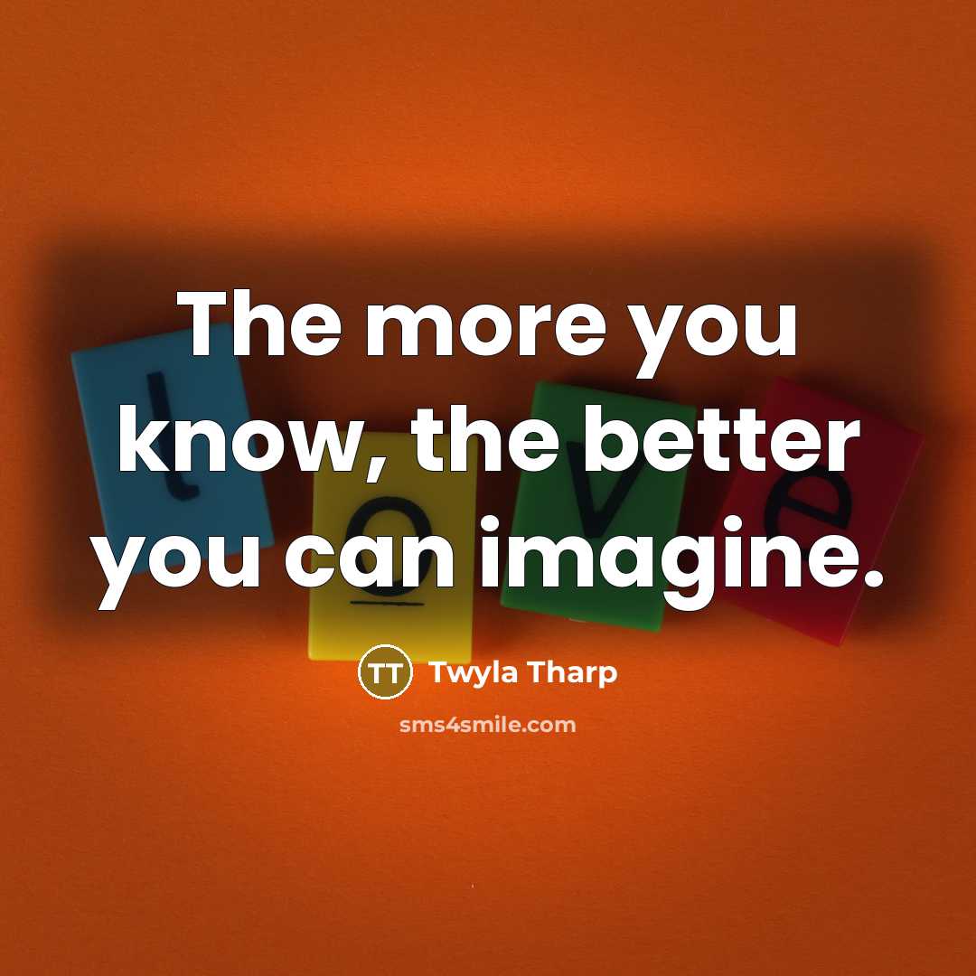 “The more you know, the better you can imagine.…” quote by Twyla Tharp