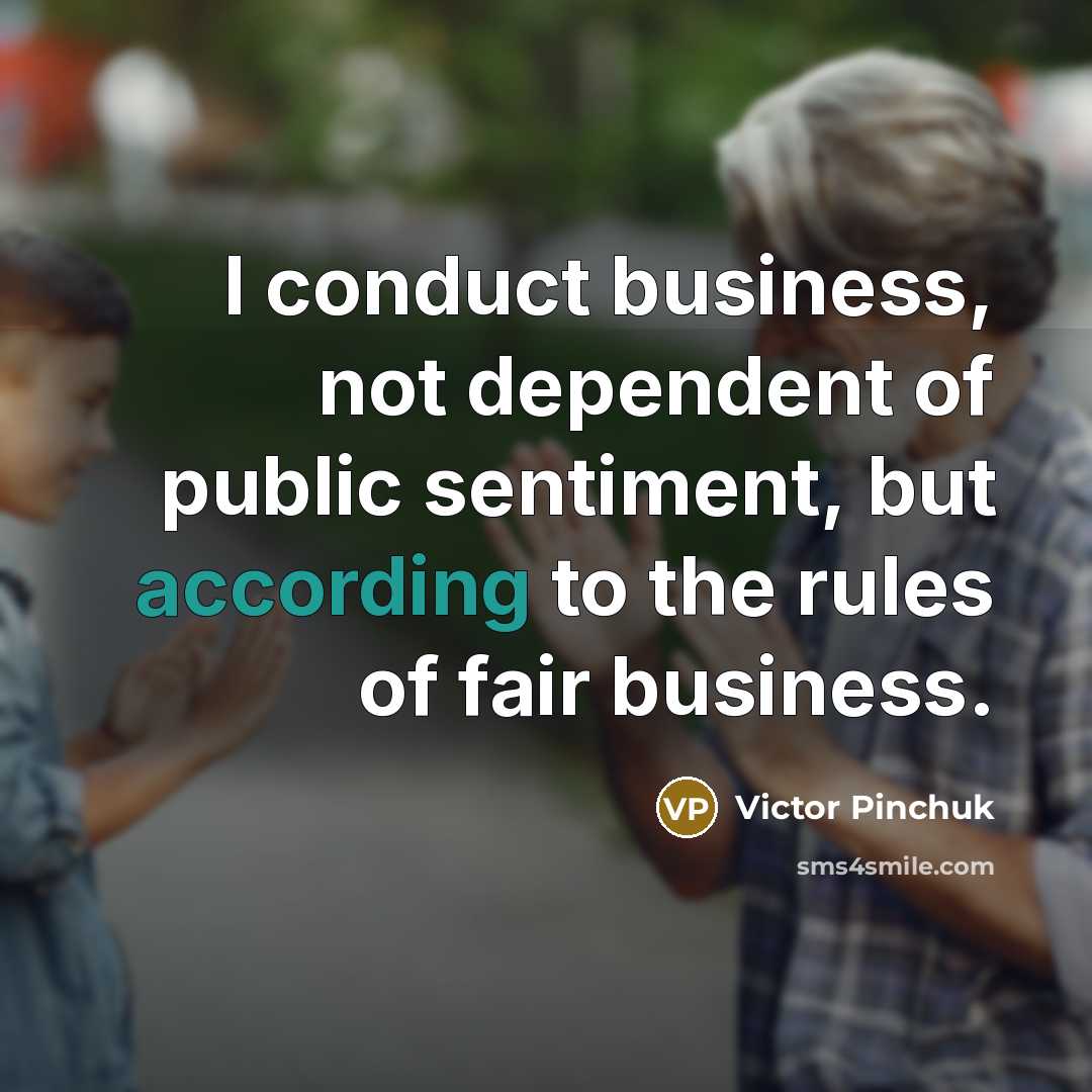 “I conduct business, not dependent of public sentiment, but according…” quote by Victor Pinchuk