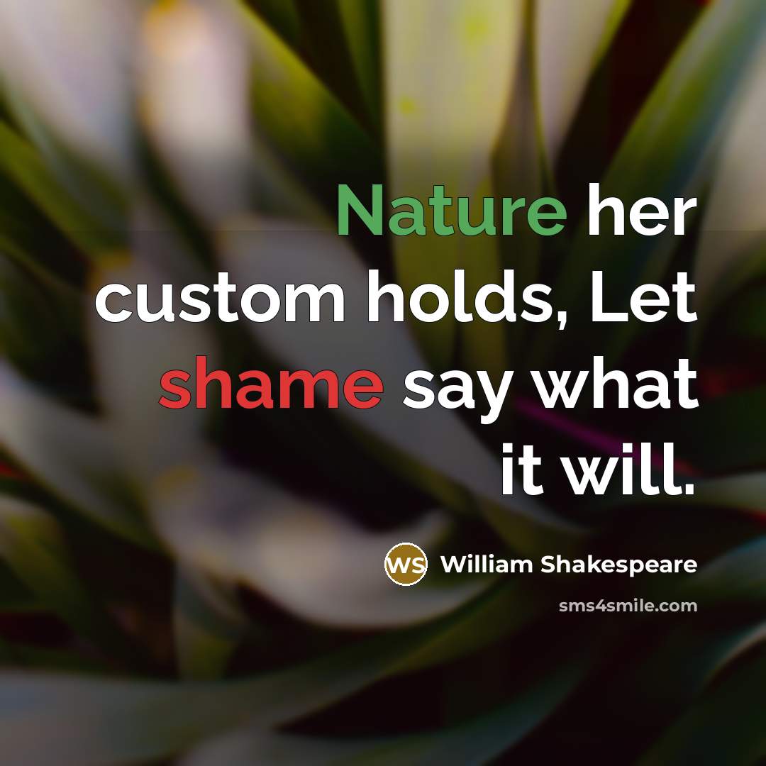 “Nature her custom holds, Let shame say what it will.” quote by William Shakespeare