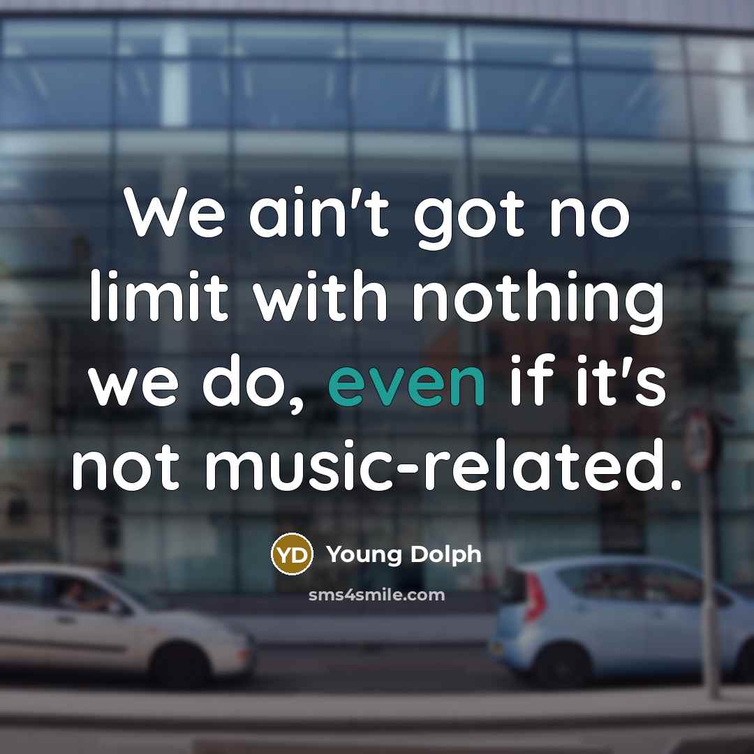 “We ain't got no limit with nothing we do, even…” quote by Young Dolph