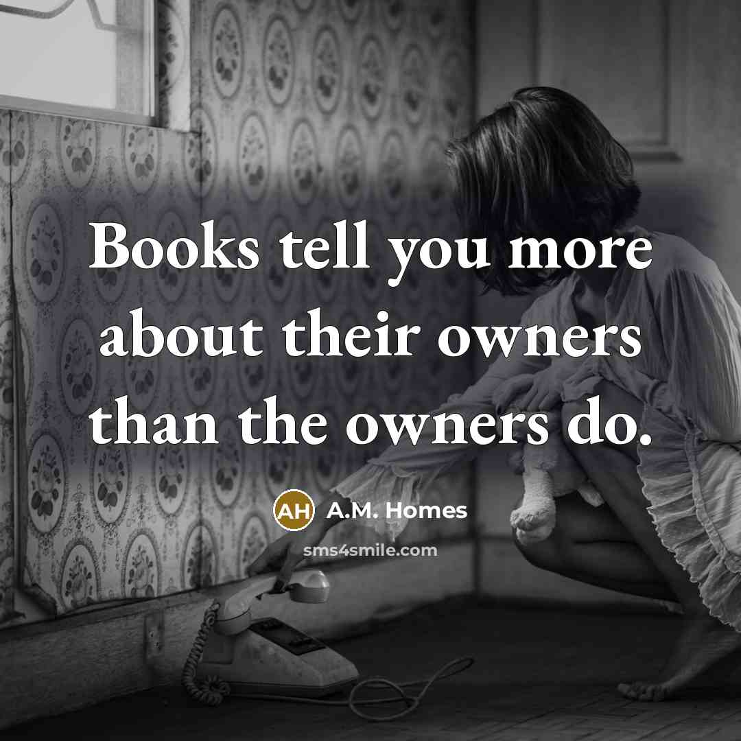 “Books tell you more about their owners than the owners…” quote by A.M. Homes