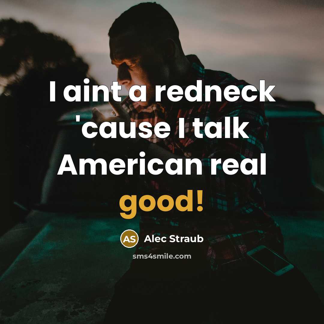“I aint a redneck 'cause I talk American real good!…” quote by Alec Straub
