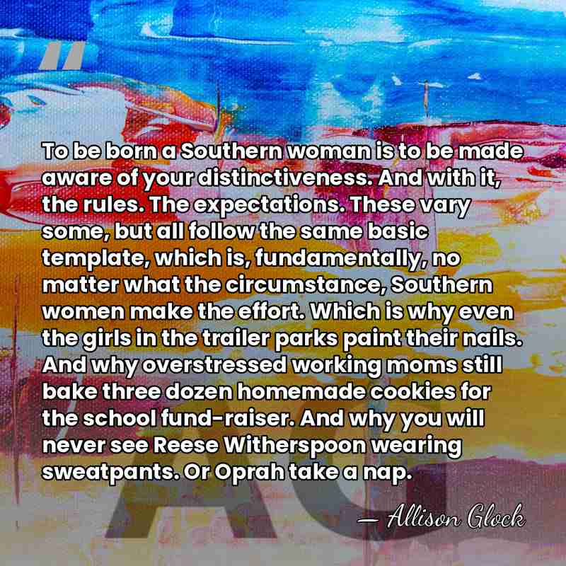 To be born a Southern woman is to be made aware of&hellip; - Allison Glock
