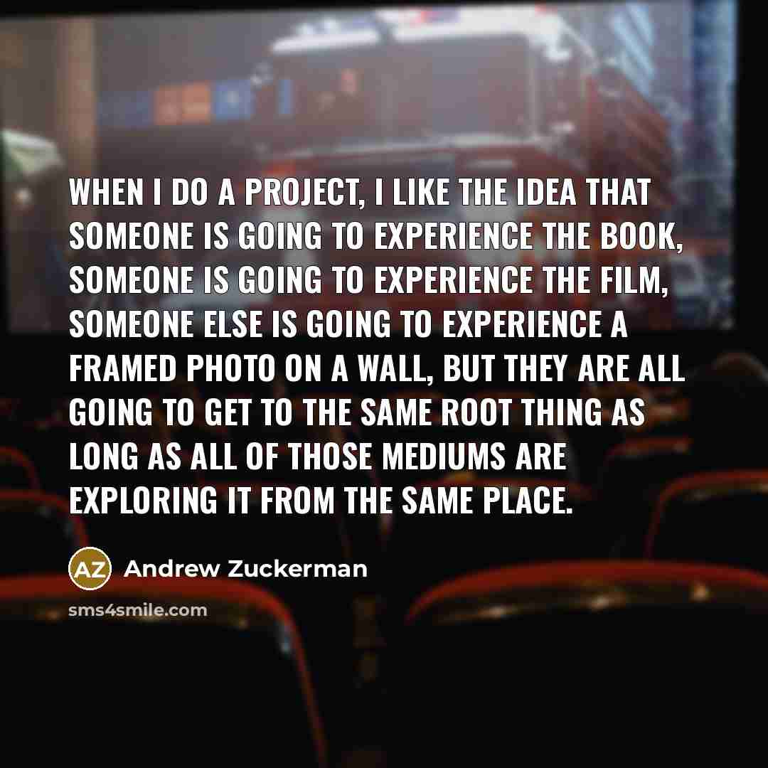 “When I do a project, I like the idea that…” quote by Andrew Zuckerman