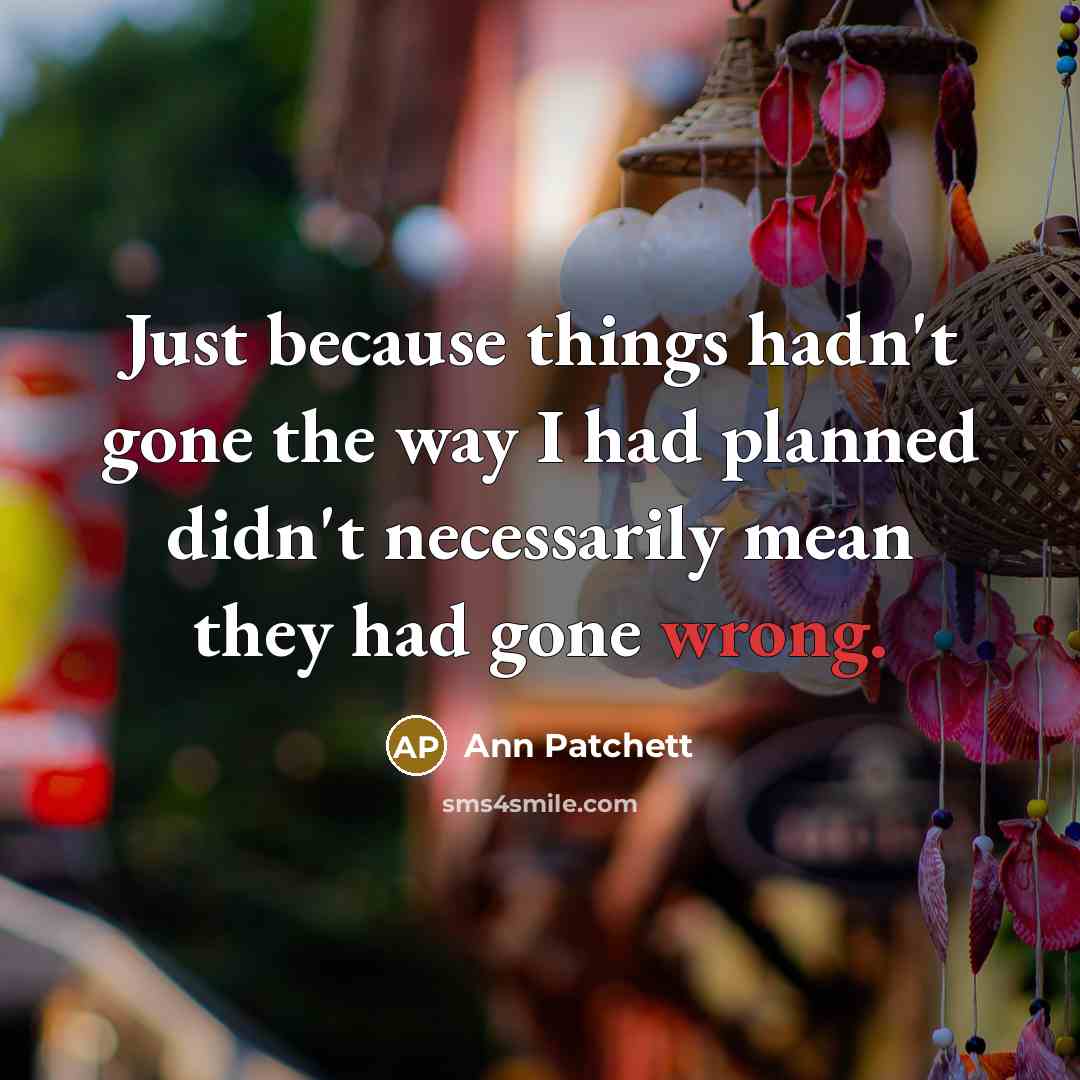 “Just because things hadn't gone the way I had planned…” quote by Ann Patchett
