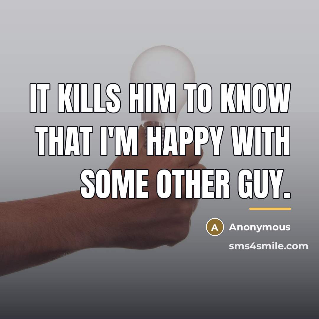 “It kills him to know that I'm happy with some…” quote by Anonymous