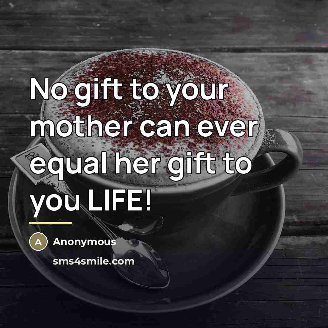 “No gift to your mother can ever equal her gift…” quote by Anonymous