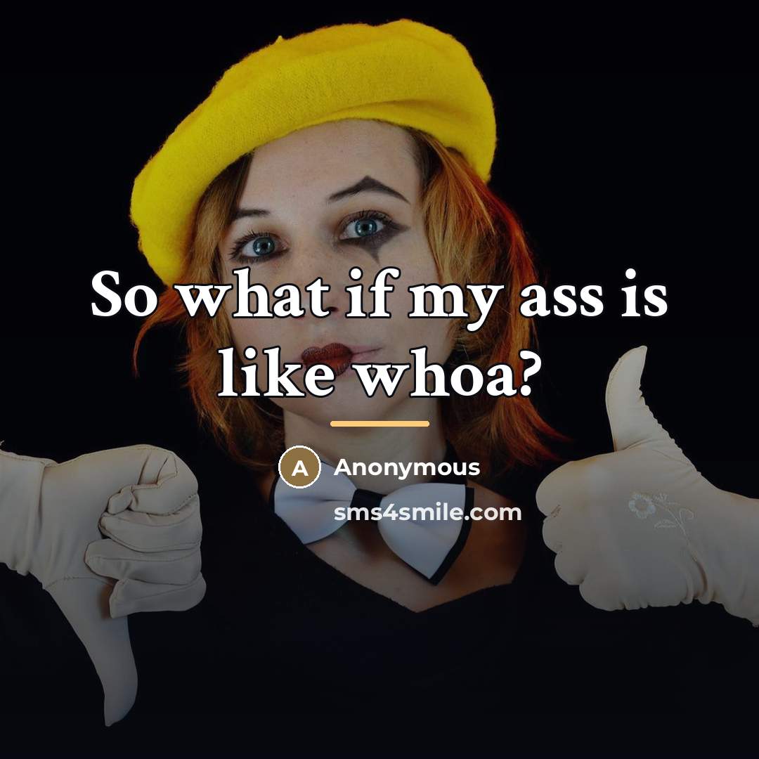 “So what if my ass is like whoa?…” quote by Anonymous