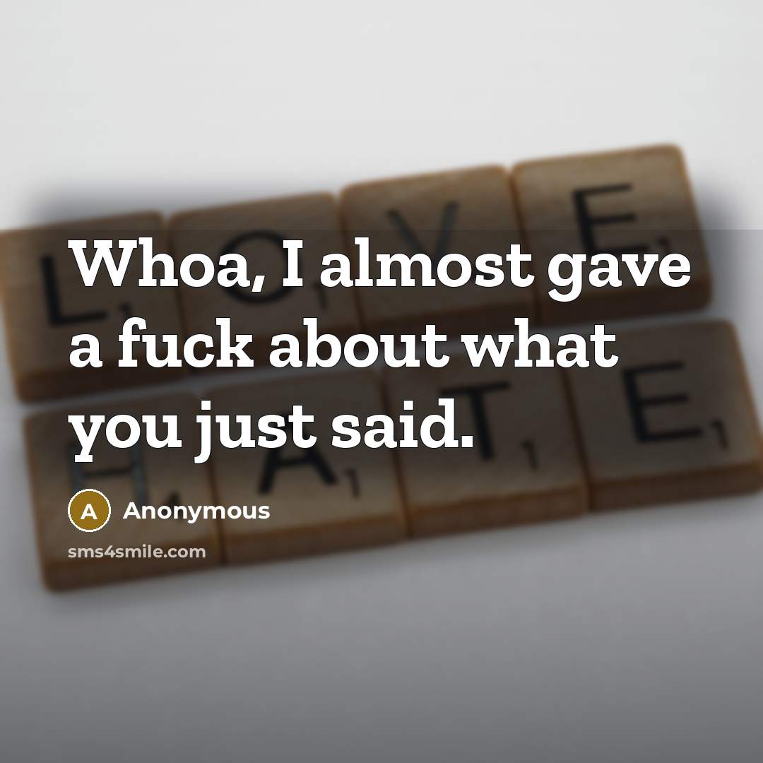 “Whoa, I almost gave a fuck about what you just said.” quote by Anonymous