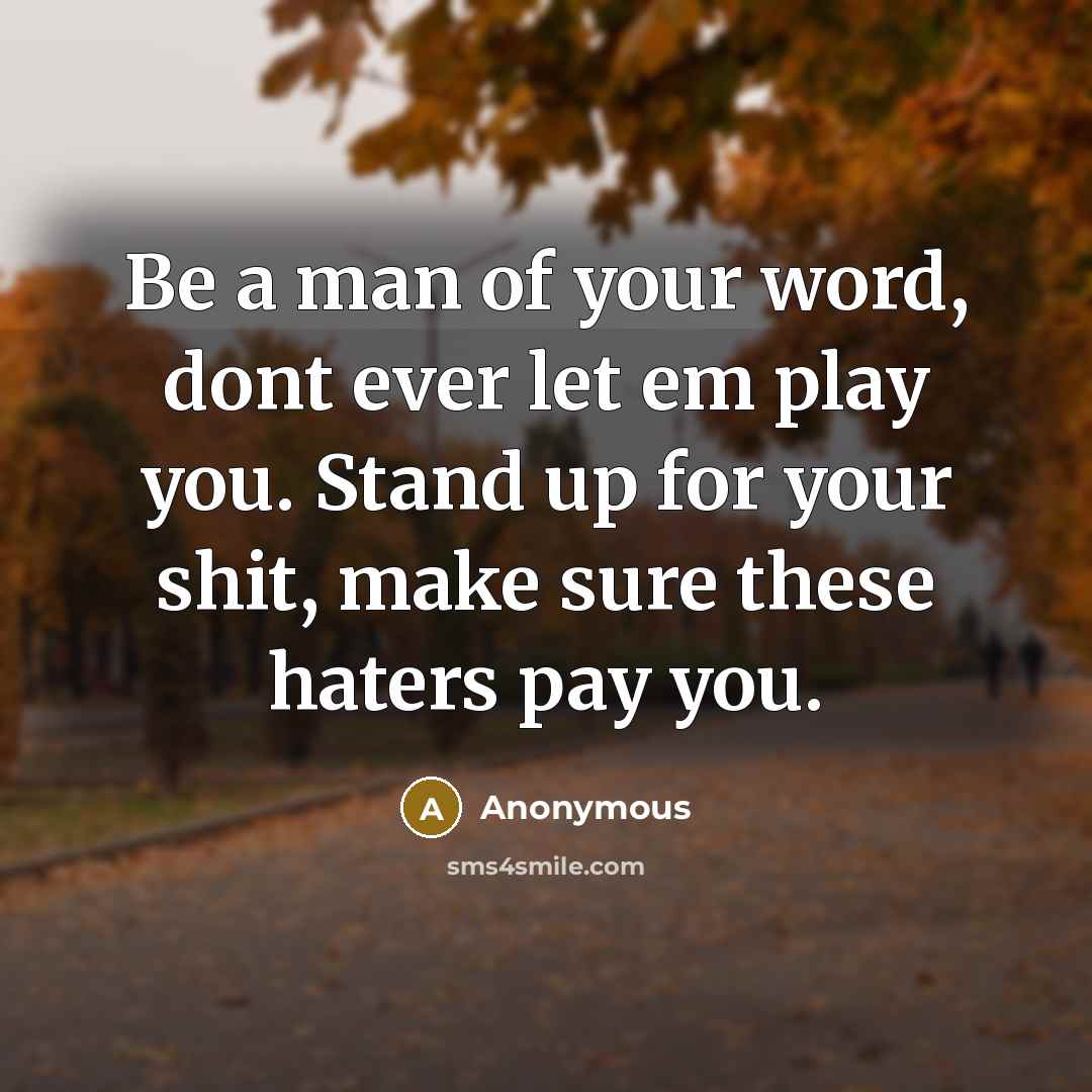“Be a man of your word, dont ever let em play you. Stand up for your shit, make sure these haters pay you.” quote by Anonymous