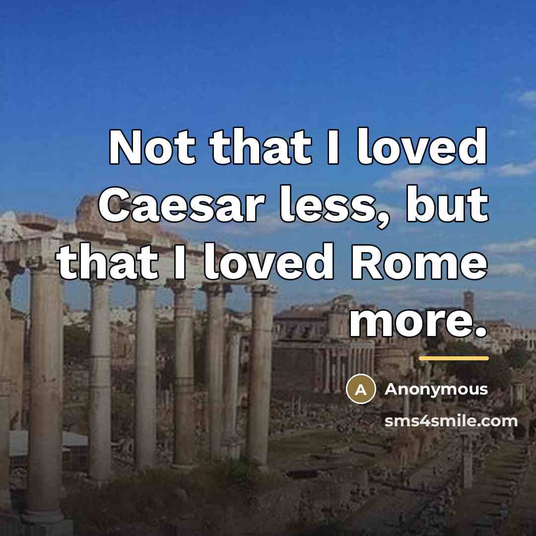 “Not that I loved Caesar less, but that I loved…” quote by Anonymous
