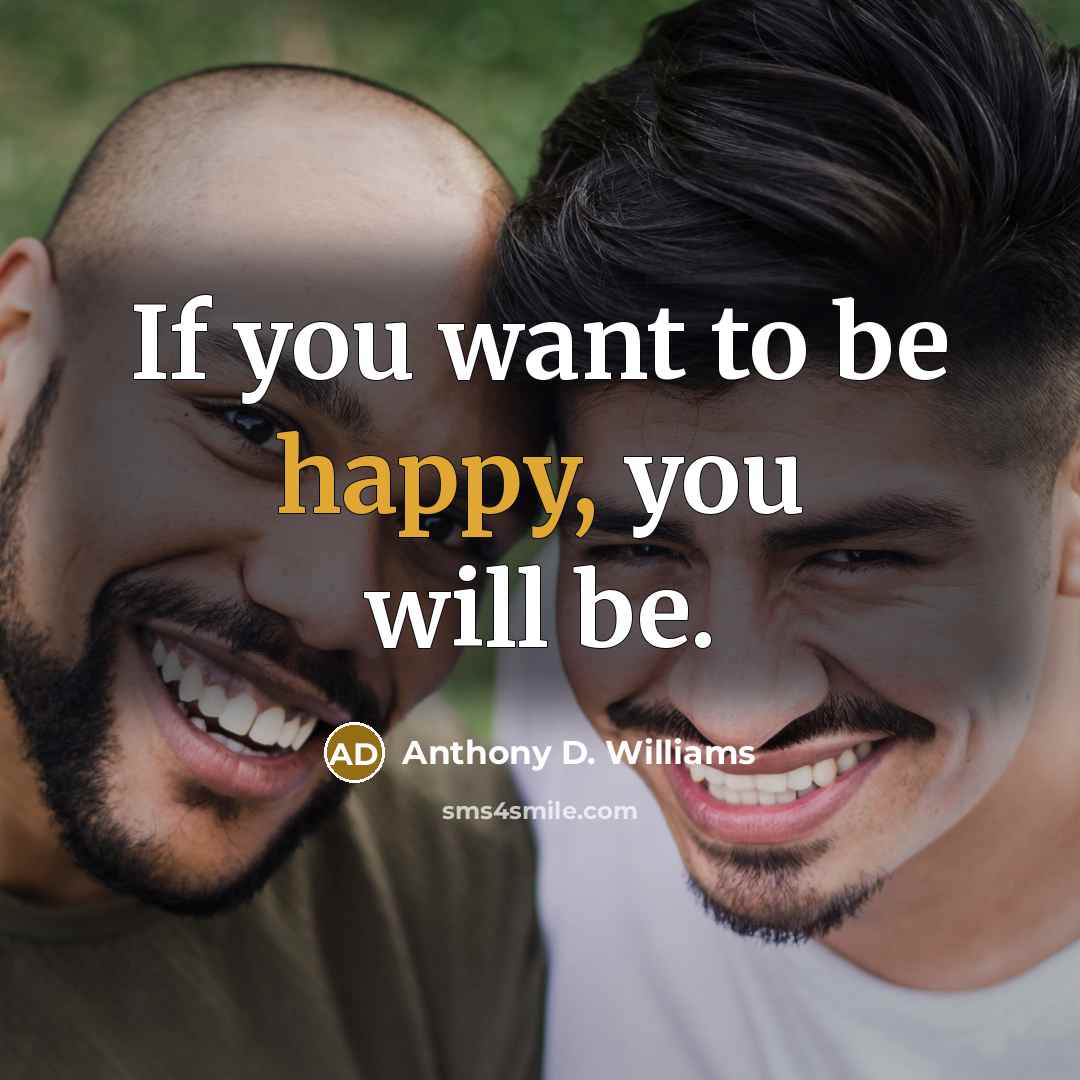 “If you want to be happy, you will be.…” quote by Anthony D. Williams