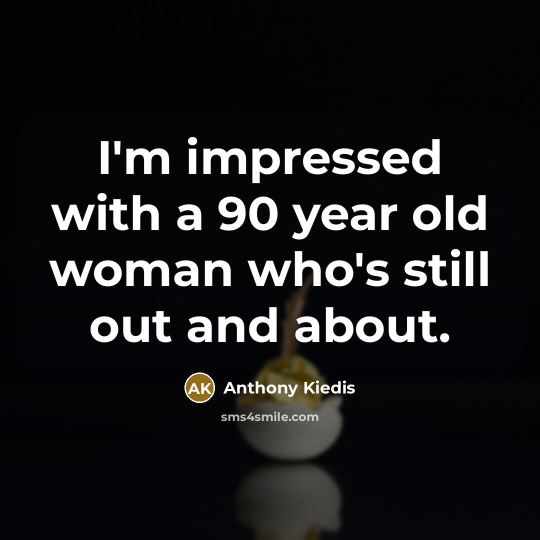 “I'm impressed with a 90 year old woman who's still…” quote by Anthony Kiedis