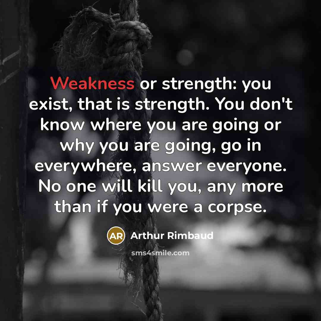 “Weakness or strength: you exist, that is strength. You don't…” quote by Arthur Rimbaud