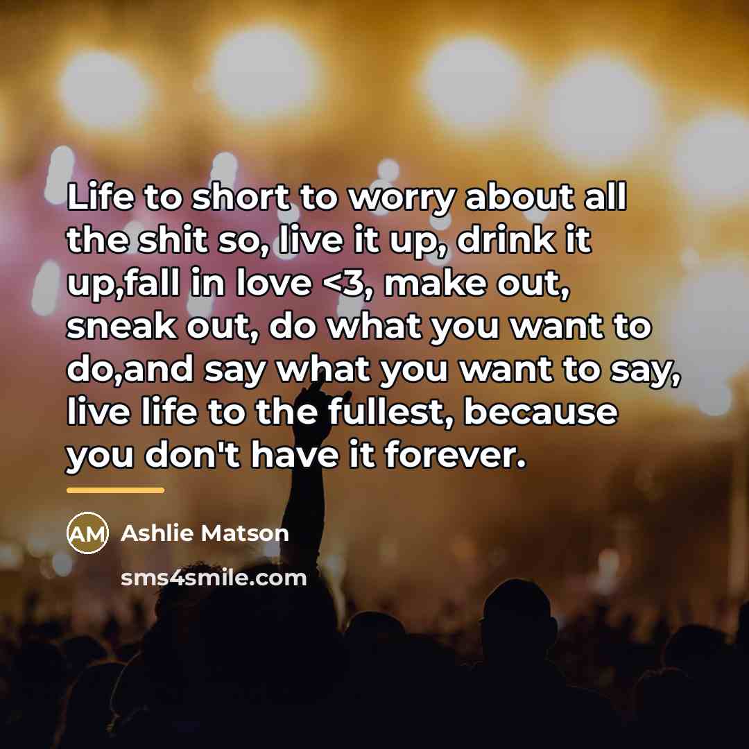 “Life to short to worry about all the shit so,…” quote by Ashlie Matson