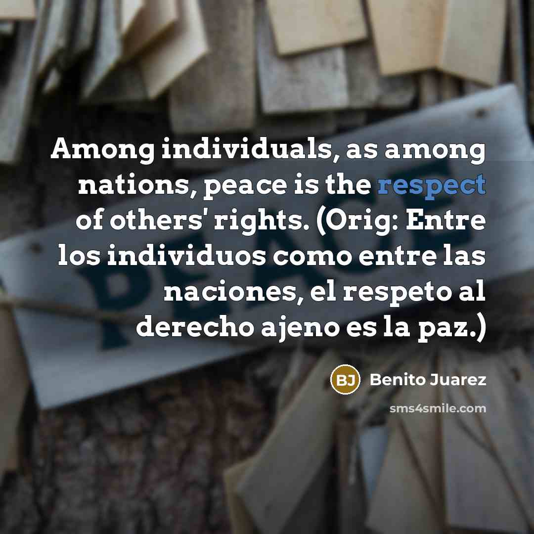 “Among individuals, as among nations, peace is the respect of…” quote by Benito Juarez