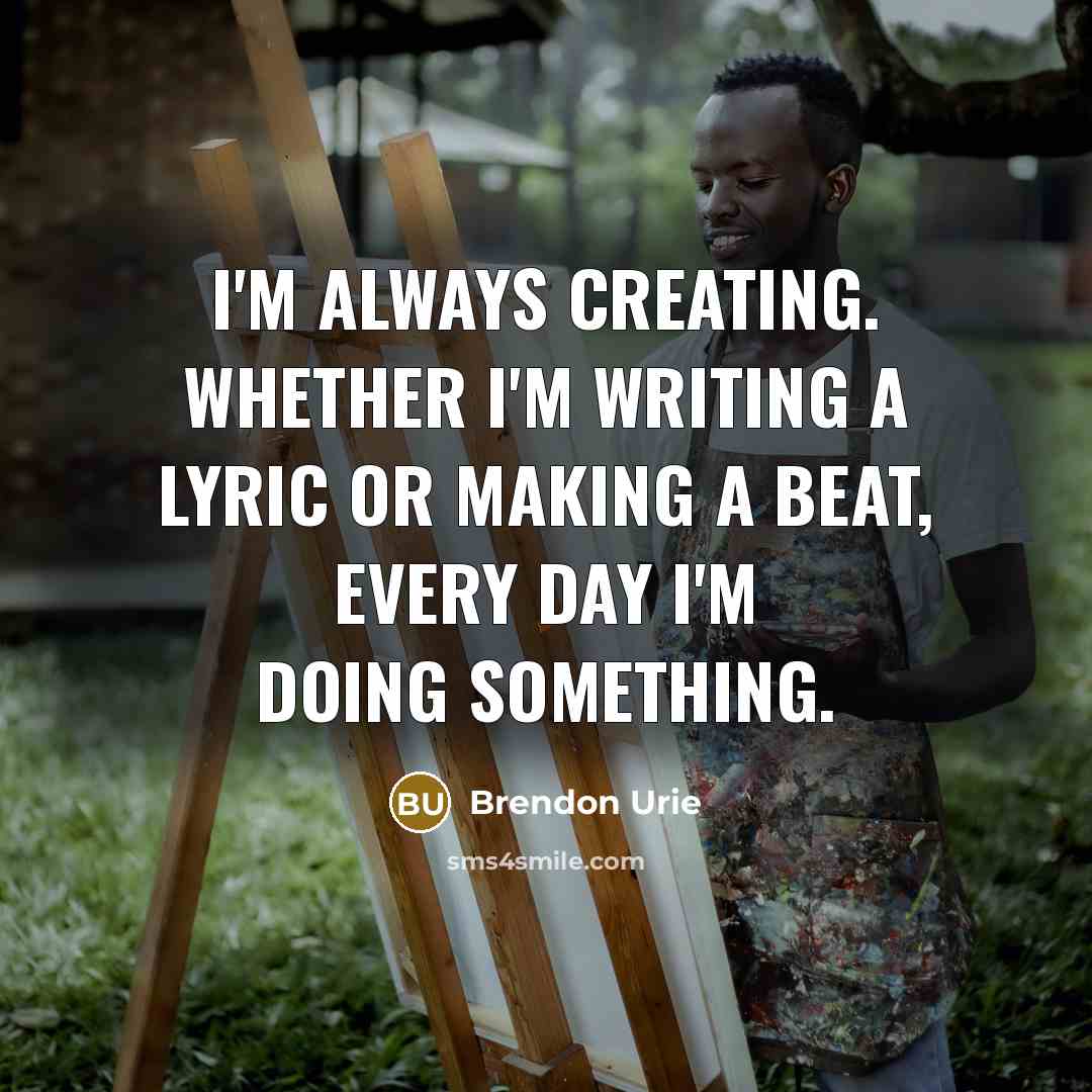 “I'm always creating. Whether I'm writing a lyric or making…” quote by Brendon Urie