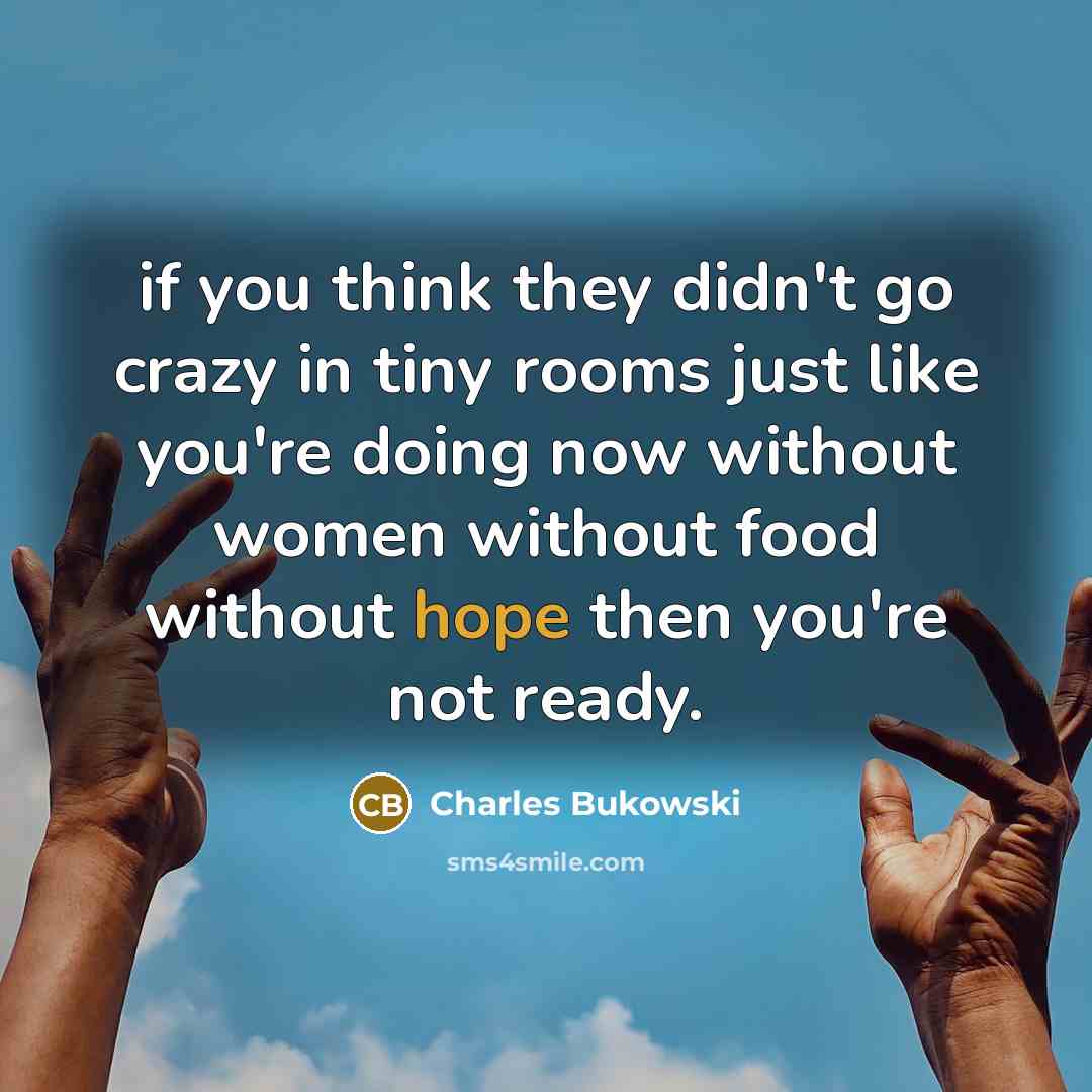 “if you think they didn't go crazy in tiny rooms…” quote by Charles Bukowski