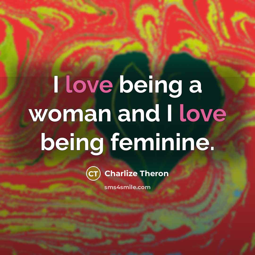 “I love being a woman and I love being feminine.…” quote by Charlize Theron