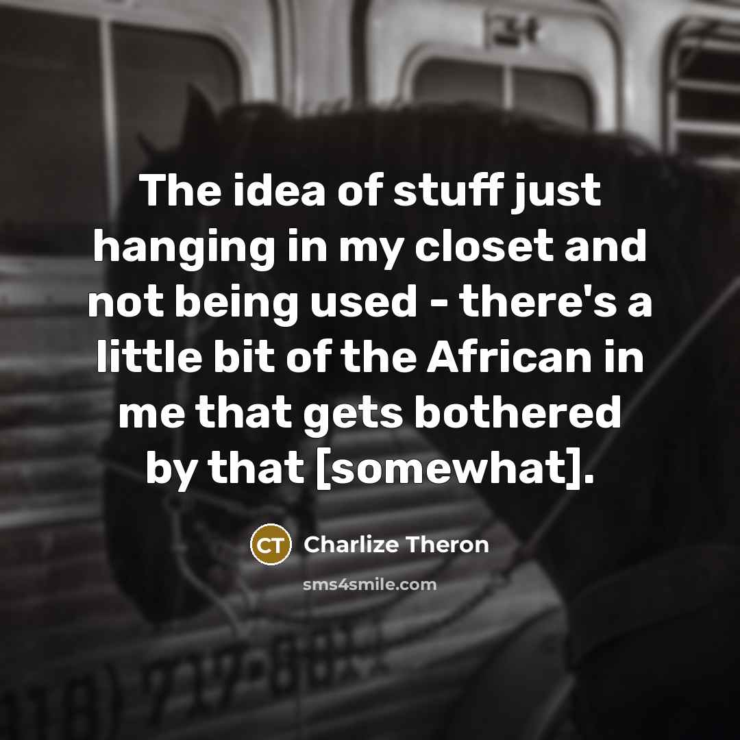 “The idea of stuff just hanging in my closet and…” quote by Charlize Theron