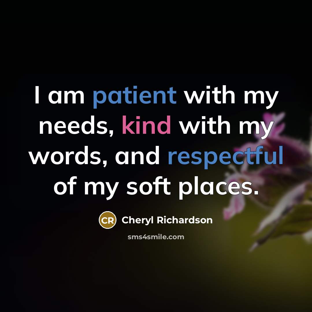 “I am patient with my needs, kind with my words, and respectful of my soft places.” quote by Cheryl Richardson