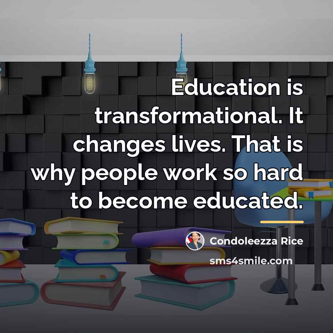 “Education is transformational. It changes lives. That is why people…” quote by Condoleezza Rice
