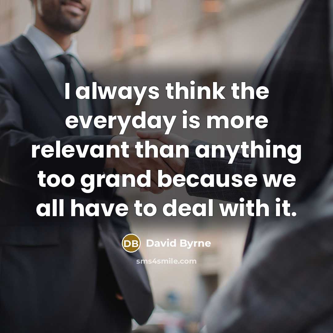 “I always think the everyday is more relevant than anything…” quote by David Byrne