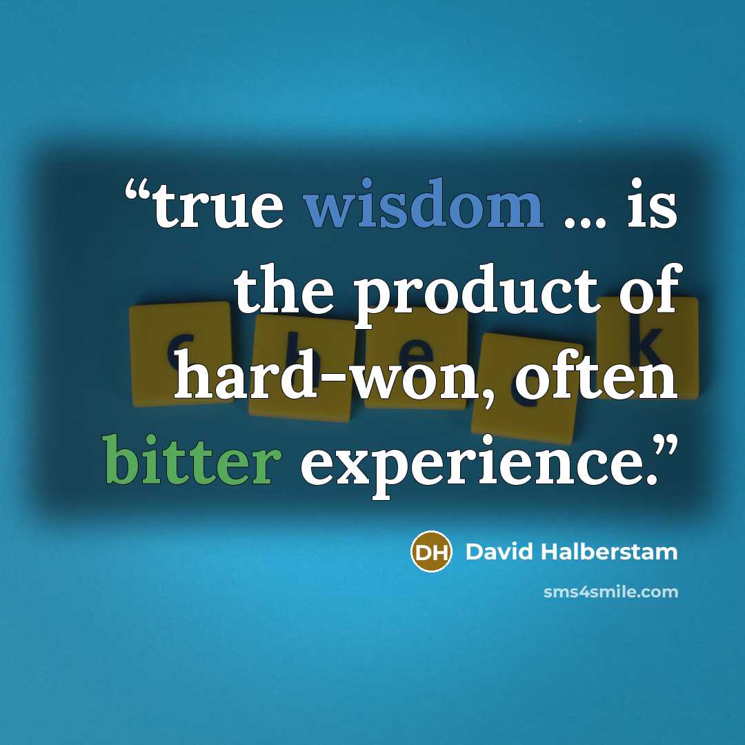 “true wisdom ... is the product of hard-won, often bitter experience.” quote by David Halberstam
