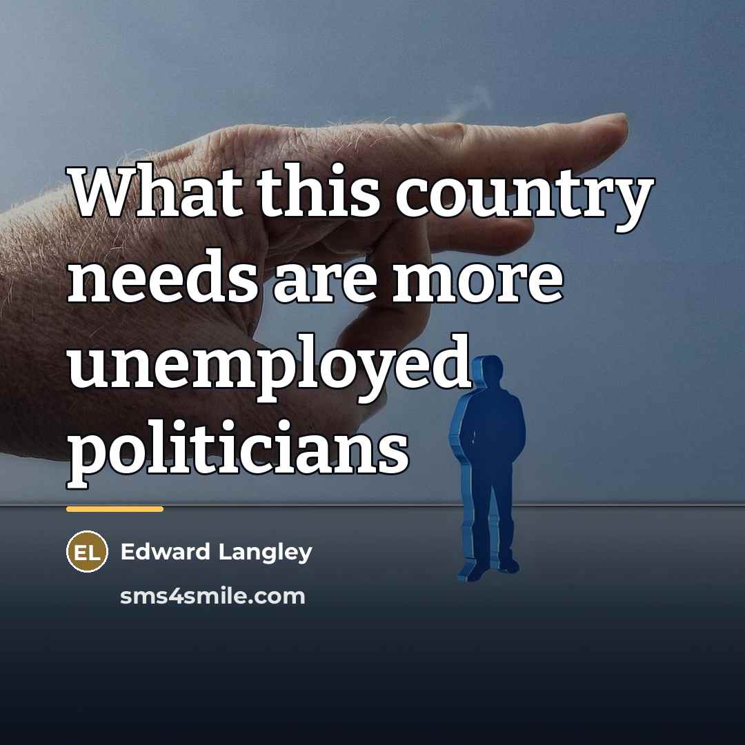 “What this country needs are more unemployed politicians…” quote by Edward Langley
