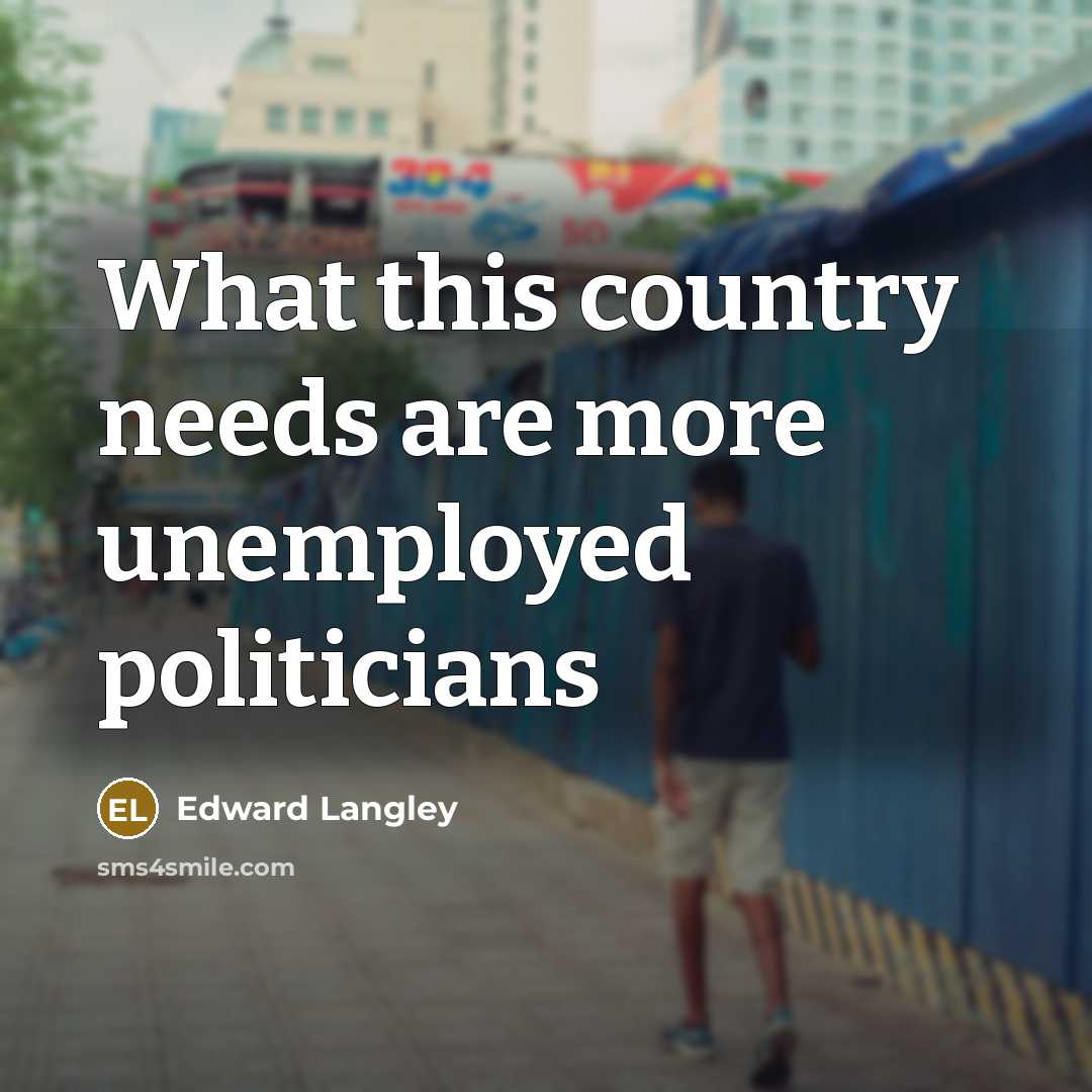 “What this country needs are more unemployed politicians” quote by Edward Langley