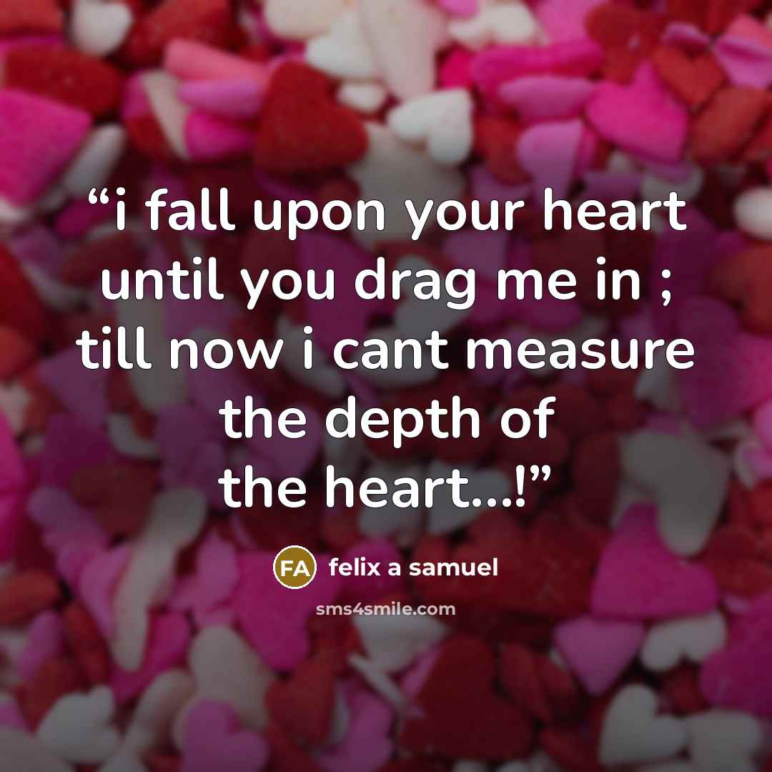 “i fall upon your heart until you drag me in ; till now i cant measure the depth of the heart…!” quote by felix a samuel