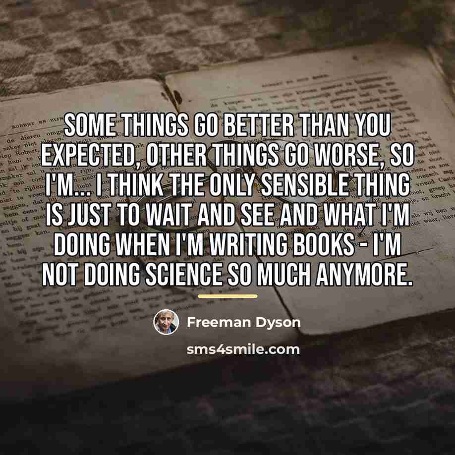 “Some things go better than you expected, other things go…” quote by Freeman Dyson