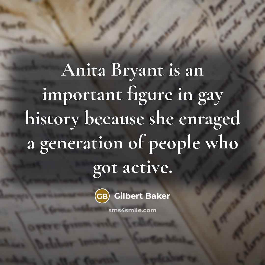 “Anita Bryant is an important figure in gay history because she enraged a generation of people who got active.” quote by Gilbert Baker