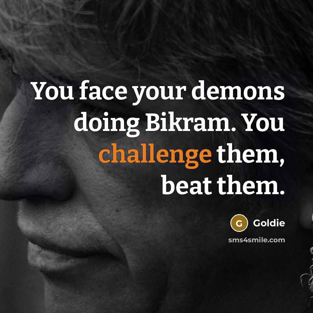 “You face your demons doing Bikram. You challenge them, beat…” quote by Goldie