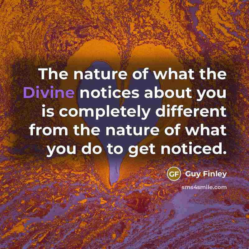 “The nature of what the Divine notices about you is…” quote by Guy Finley