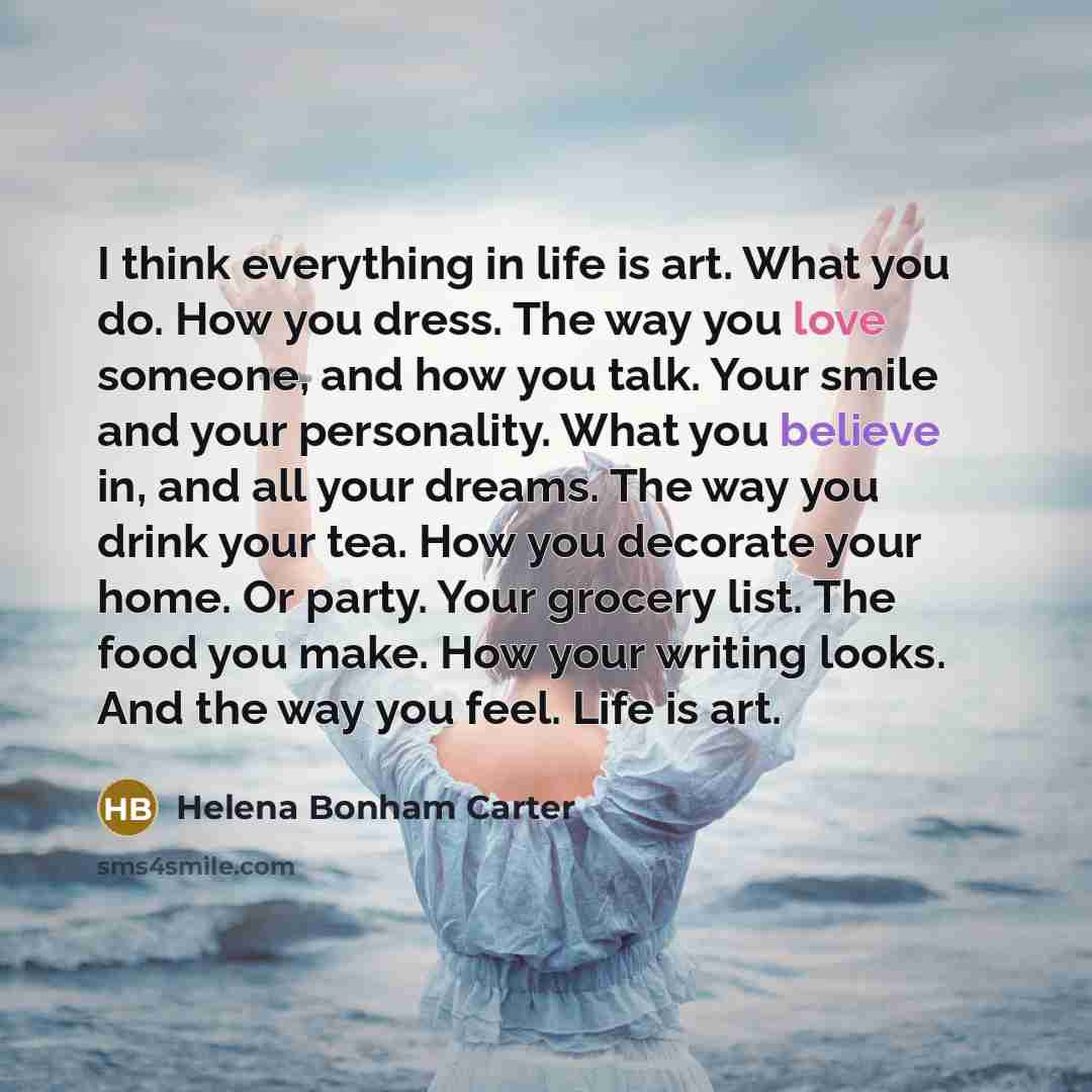 “I think everything in life is art. What you do.…” quote by Helena Bonham Carter