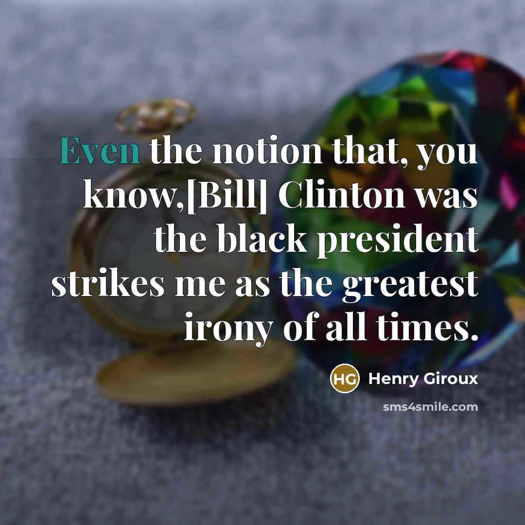 “Even the notion that, you know,[Bill] Clinton was the black…” quote by Henry Giroux