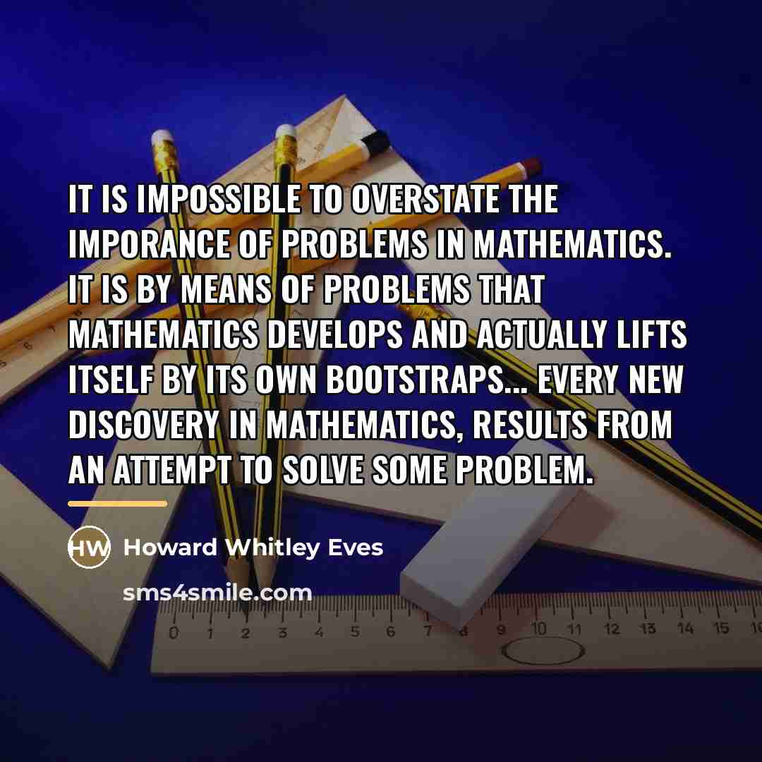 “It is impossible to overstate the imporance of problems in…” quote by Howard Whitley Eves