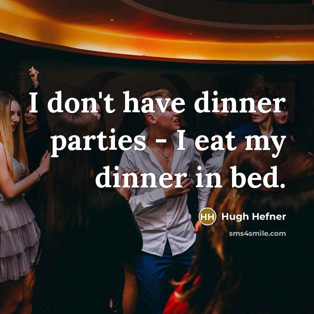 “I don't have dinner parties - I eat my dinner…” quote by Hugh Hefner