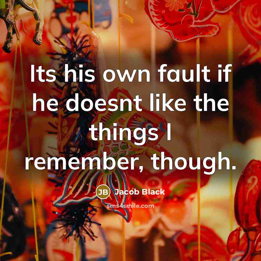 “Its his own fault if he doesnt like the things…” quote by Jacob Black