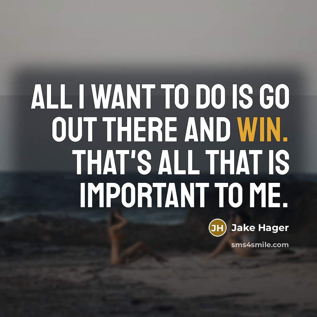 “All I want to do is go out there and win. That's all that is important to me.” quote by Jake Hager